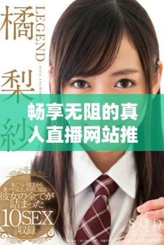 暢享無(wú)阻的真人直播網(wǎng)站推薦與體驗(yàn)指南