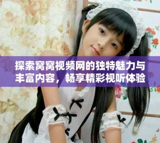探索窩窩視頻網(wǎng)的獨特魅力與豐富內容，暢享精彩視聽體驗