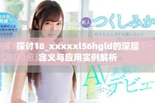 探討18_xxxxxl56hgld的深層含義與應(yīng)用實例解析