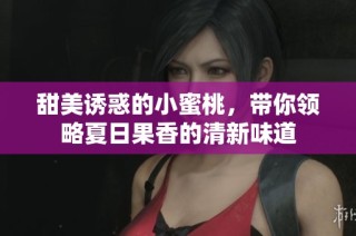 甜美誘惑的小蜜桃，帶你領(lǐng)略夏日果香的清新味道
