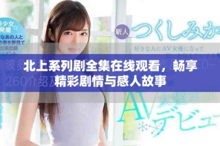 北上系列劇全集在線觀看，暢享精彩劇情與感人故事