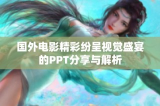 國外電影精彩紛呈視覺盛宴的PPT分享與解析