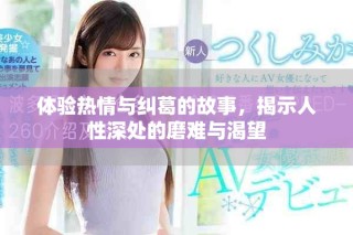 體驗(yàn)熱情與糾葛的故事，揭示人性深處的磨難與渴望