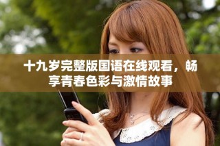 十九歲完整版國語在線觀看，暢享青春色彩與激情故事