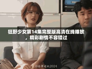 狂野少女第14集完整版高清在線播放，精彩劇情不容錯過