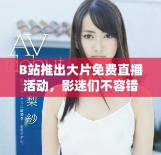 B站推出大片免費(fèi)直播活動(dòng)，影迷們不容錯(cuò)過(guò)的好機(jī)會(huì)