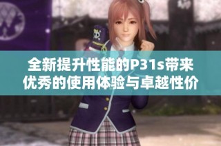 全新提升性能的P31s帶來優(yōu)秀的使用體驗與卓越性價比