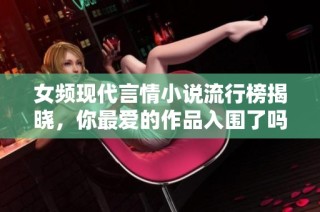女頻現(xiàn)代言情小說流行榜揭曉，你最愛的作品入圍了嗎