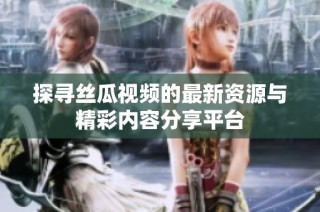 探尋絲瓜視頻的最新資源與精彩內(nèi)容分享平臺