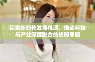 探索新時代發(fā)展機遇，推動科技與產(chǎn)業(yè)深度融合的戰(zhàn)略思路