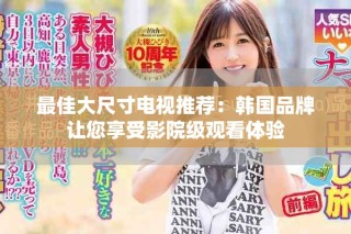 最佳大尺寸電視推薦：韓國(guó)品牌讓您享受影院級(jí)觀看體驗(yàn)
