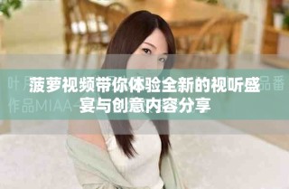 菠蘿視頻帶你體驗(yàn)全新的視聽(tīng)盛宴與創(chuàng)意內(nèi)容分享