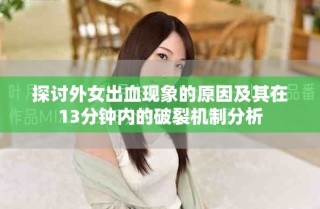 探討外女出血現(xiàn)象的原因及其在13分鐘內(nèi)的破裂機(jī)制分析