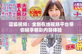 藍(lán)狐視頻：全新在線(xiàn)視頻平臺(tái)帶你暢享精彩內(nèi)容體驗(yàn)
