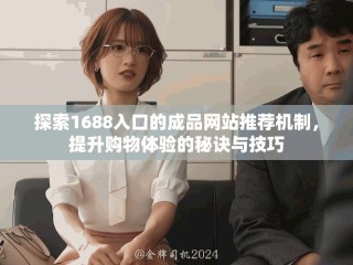 探索1688入口的成品網(wǎng)站推薦機(jī)制，提升購物體驗(yàn)的秘訣與技巧