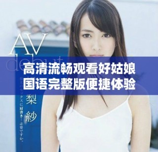 高清流暢觀看好姑娘國語完整版便捷體驗(yàn)分享