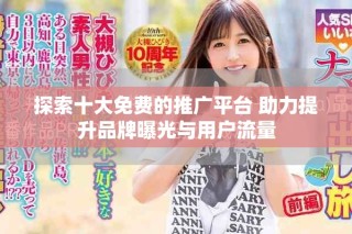 探索十大免費的推廣平臺 助力提升品牌曝光與用戶流量
