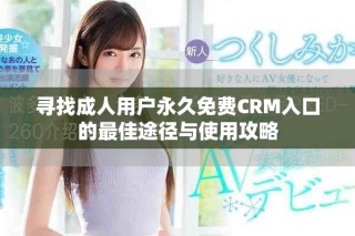 尋找成人用戶永久免費CRM入口的最佳途徑與使用攻略