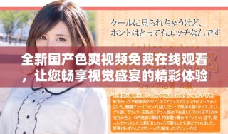 全新國產(chǎn)色爽視頻免費在線觀看，讓您暢享視覺盛宴的精彩體驗