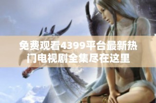 免費(fèi)觀看4399平臺最新熱門電視劇全集盡在這里