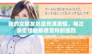 我的女朋友總是充滿激情，每次親密接觸都感覺特別強(qiáng)烈