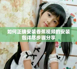 如何正確安裝香蕉視頻的安裝包詳盡步驟分享