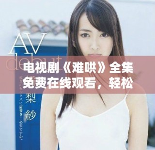電視劇《難哄》全集免費(fèi)在線觀看，輕松開啟追劇之旅！