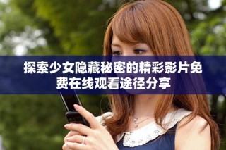 探索少女隱藏秘密的精彩影片免費(fèi)在線觀看途徑分享
