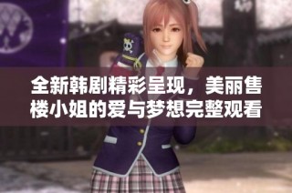 全新韓劇精彩呈現(xiàn)，美麗售樓小姐的愛與夢想完整觀看指南