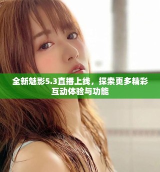 全新魅影5.3直播上線，探索更多精彩互動(dòng)體驗(yàn)與功能