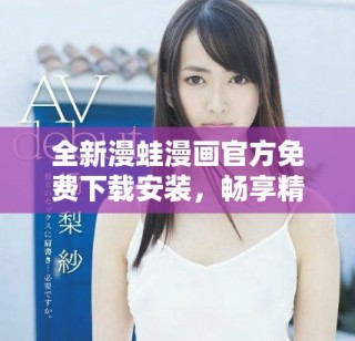 全新漫蛙漫畫(huà)官方免費(fèi)下載安裝，暢享精彩漫畫(huà)世界盡在掌握