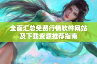 全面匯總免費行情軟件網(wǎng)站及下載資源推薦指南