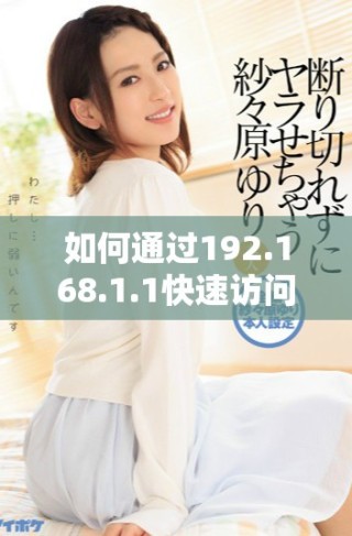 如何通過192.168.1.1快速訪問百度網(wǎng)站的詳細步驟和技巧