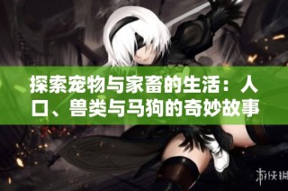 探索寵物與家畜的生活：人口、獸類與馬狗的奇妙故事第一集