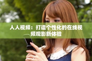 人人視頻：打造個(gè)性化的在線(xiàn)視頻觀(guān)影新體驗(yàn)