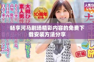 暢享河馬劇場精彩內(nèi)容的免費(fèi)下載安裝方法分享