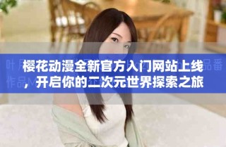 櫻花動漫全新官方入門網站上線，開啟你的二次元世界探索之旅