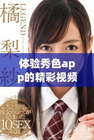 體驗(yàn)秀色app的精彩視頻內(nèi)容，帶你進(jìn)入全新的視聽世界！