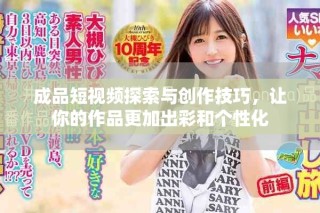 成品短視頻探索與創(chuàng)作技巧，讓你的作品更加出彩和個(gè)性化