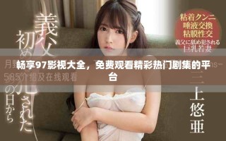 暢享97影視大全，免費(fèi)觀看精彩熱門劇集的平臺