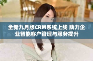 全新九月版CRM系統(tǒng)上線 助力企業(yè)智能客戶(hù)管理與服務(wù)提升