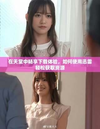 在天堂中暢享下載體驗(yàn)，如何使用迅雷輕松獲取資源