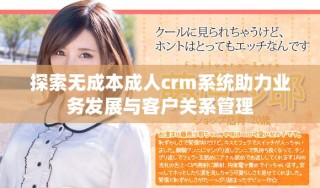 探索無(wú)成本成人crm系統(tǒng)助力業(yè)務(wù)發(fā)展與客戶(hù)關(guān)系管理