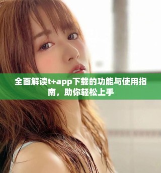 全面解讀t+app下載的功能與使用指南，助你輕松上手