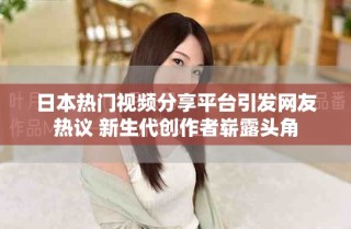 日本熱門視頻分享平臺(tái)引發(fā)網(wǎng)友熱議 新生代創(chuàng)作者嶄露頭角