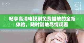 暢享高清電視劇免費(fèi)播放的全新體驗(yàn)，隨時(shí)隨地盡情觀看
