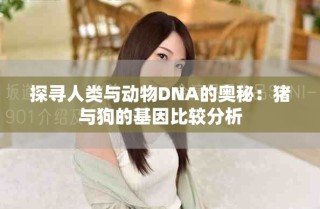 探尋人類與動(dòng)物DNA的奧秘：豬與狗的基因比較分析