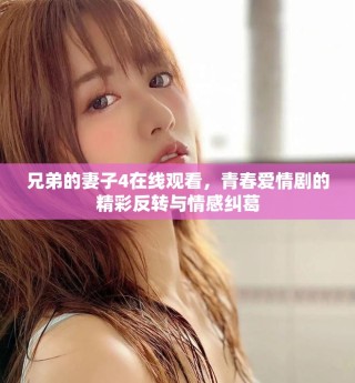 兄弟的妻子4在線觀看，青春愛(ài)情劇的精彩反轉(zhuǎn)與情感糾葛