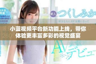 小藍(lán)視頻平臺(tái)新功能上線，帶你體驗(yàn)更豐富多彩的視覺(jué)盛宴