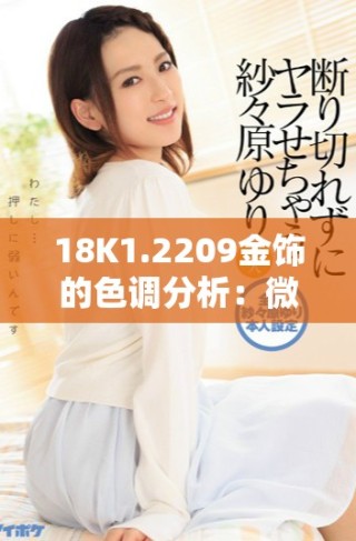 18K1.2209金飾的色調(diào)分析：微黃與高黃的區(qū)別詳解